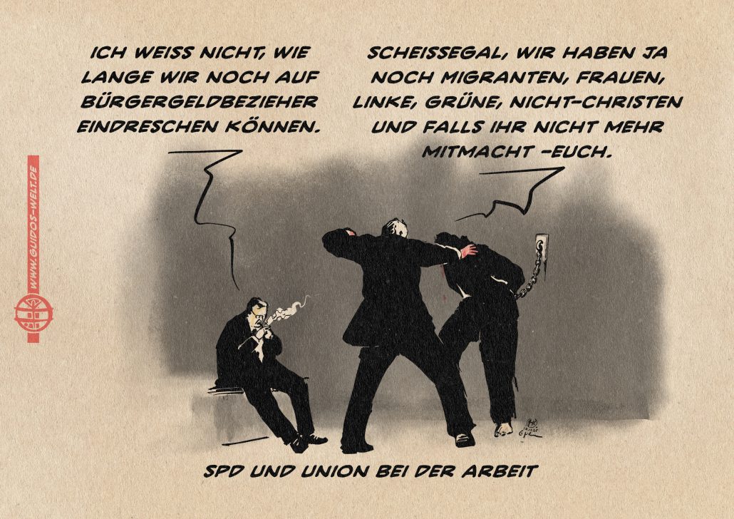 Illustration zweier Anzugträger und eines an die Wand gegekettenen Menschen bei einer Verhörsituation. Der eine Anzugträger schlägt auf diesen ein, der andere sitzt pausemachend und zündet sich eine Zigarette an. Er sagt: Ich weiß nicht, wie lange wir noch auf Bürgergeldbezieher eindreschen können. Der andere entgegnet: Scheissegal, wir haben ja noch Frauen, Linke, Grüne, Nicht-Christen und falls ihr nicht mehr mitmacht - euch. Textzeile: SPD und Union bei der Arbeit