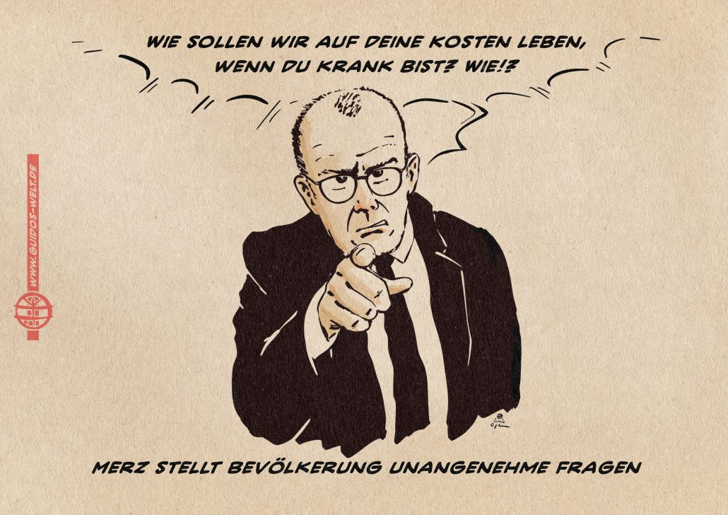 Illustration von Merz, der verärgert mit dem Finger der/dem Betrachterin ins Gesicht tippt. Er sagt: Wie sollen wir auf deine Kosten leben, 
wenn du krank bist? Wie!? Textzeile: Merz stellt Bevölkerung unangenehme Fragen 